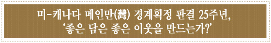 미-캐나다 메인만(灣) 경계획정 판결 25주년, ‘좋은 담은 좋은 이웃을 만드는가?’